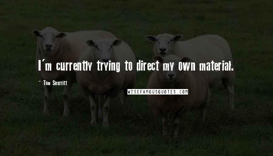 Tom Skerritt Quotes: I'm currently trying to direct my own material.