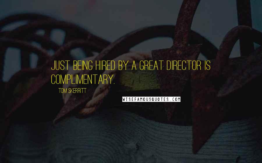 Tom Skerritt Quotes: Just being hired by a great director is complimentary.