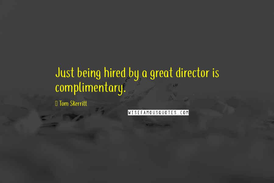 Tom Skerritt Quotes: Just being hired by a great director is complimentary.