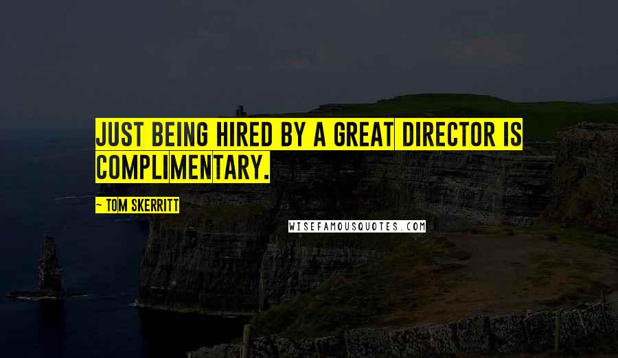 Tom Skerritt Quotes: Just being hired by a great director is complimentary.
