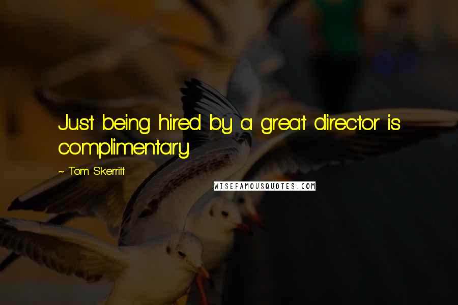 Tom Skerritt Quotes: Just being hired by a great director is complimentary.