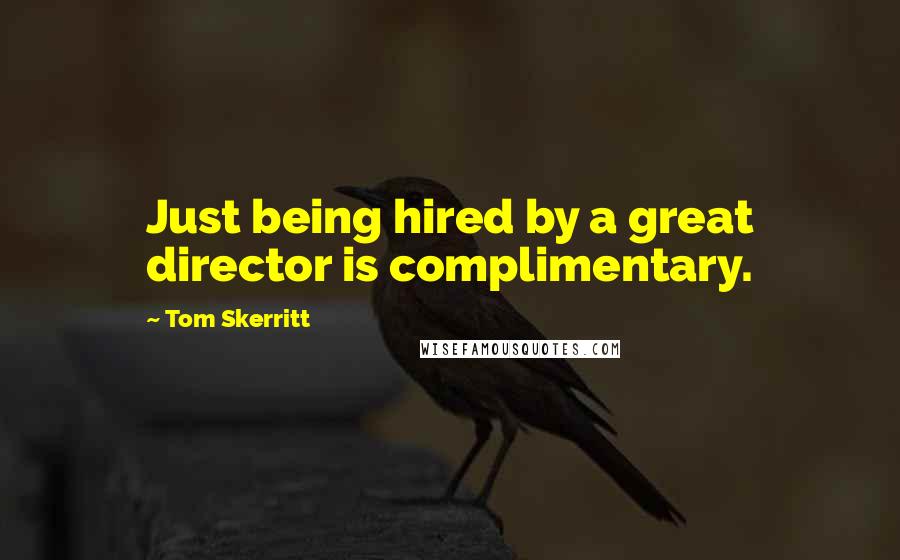 Tom Skerritt Quotes: Just being hired by a great director is complimentary.