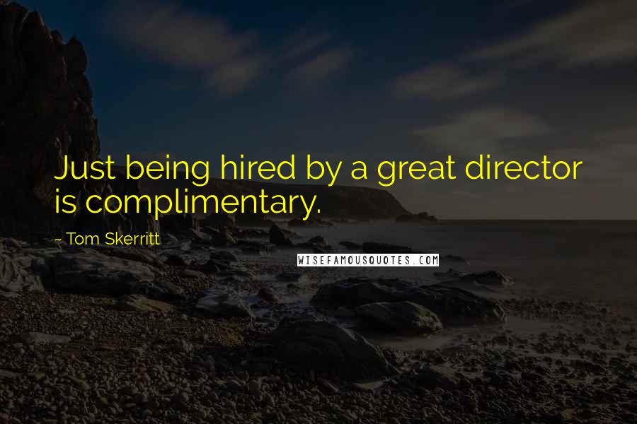 Tom Skerritt Quotes: Just being hired by a great director is complimentary.