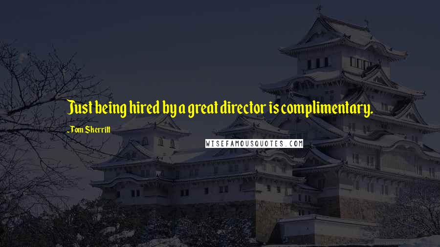 Tom Skerritt Quotes: Just being hired by a great director is complimentary.