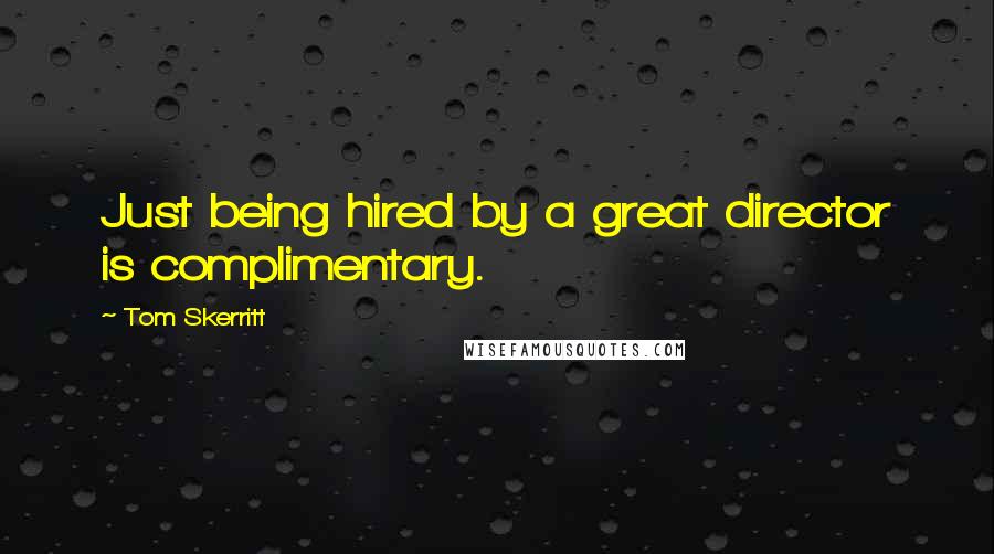 Tom Skerritt Quotes: Just being hired by a great director is complimentary.