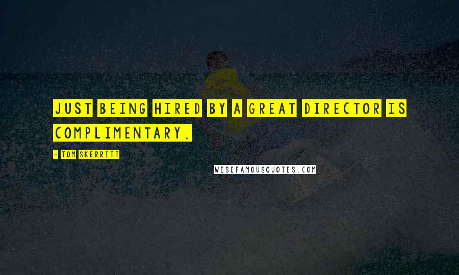 Tom Skerritt Quotes: Just being hired by a great director is complimentary.