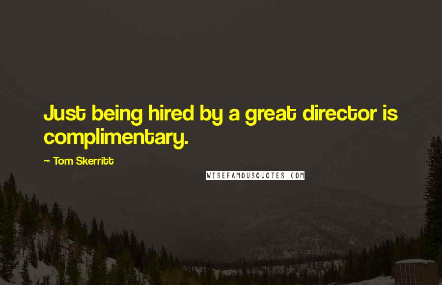 Tom Skerritt Quotes: Just being hired by a great director is complimentary.
