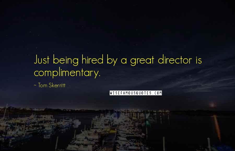 Tom Skerritt Quotes: Just being hired by a great director is complimentary.