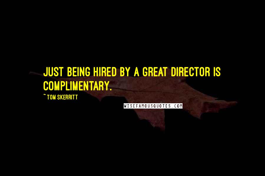 Tom Skerritt Quotes: Just being hired by a great director is complimentary.