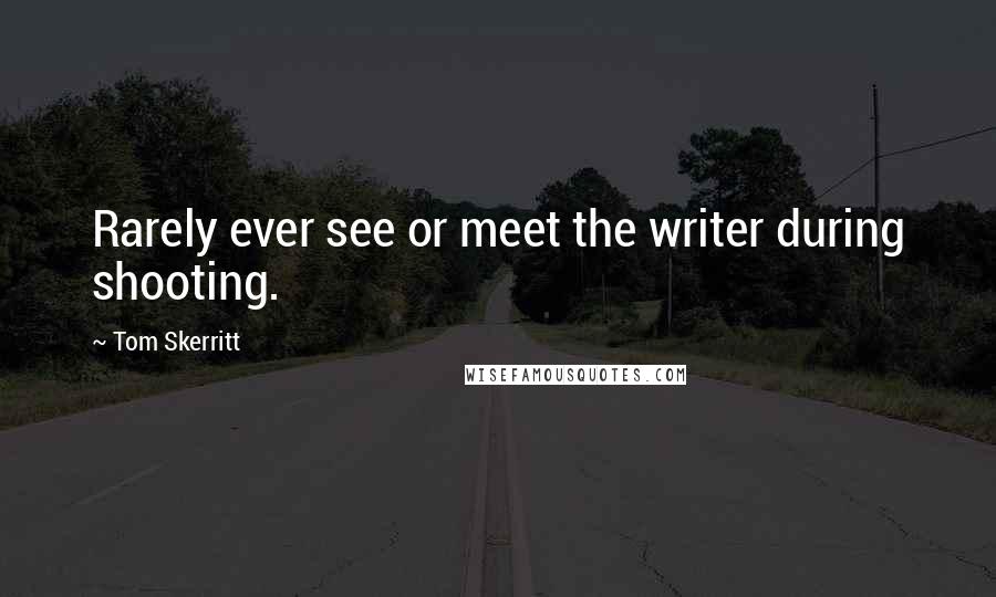 Tom Skerritt Quotes: Rarely ever see or meet the writer during shooting.