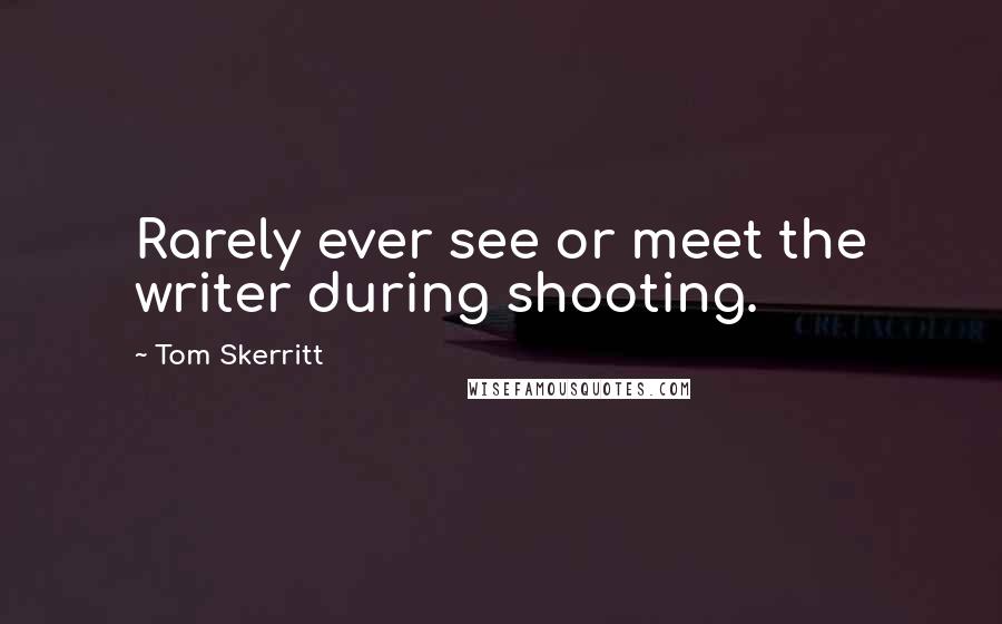 Tom Skerritt Quotes: Rarely ever see or meet the writer during shooting.