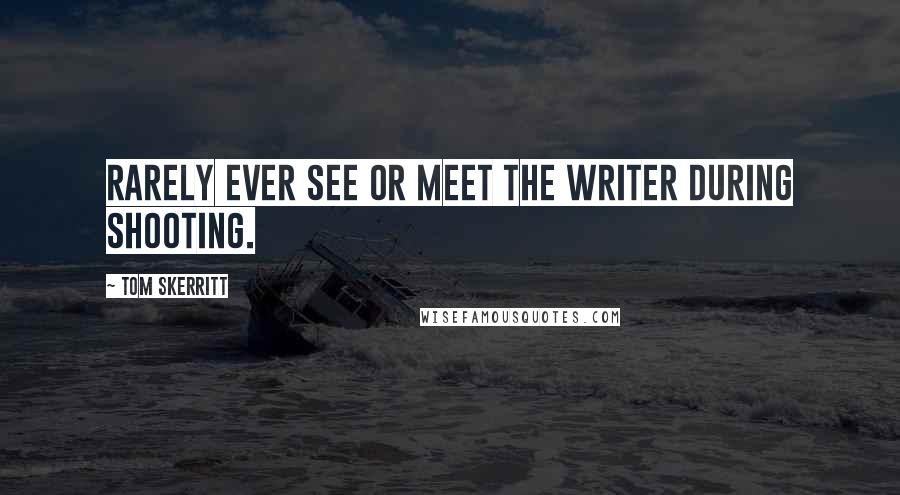 Tom Skerritt Quotes: Rarely ever see or meet the writer during shooting.