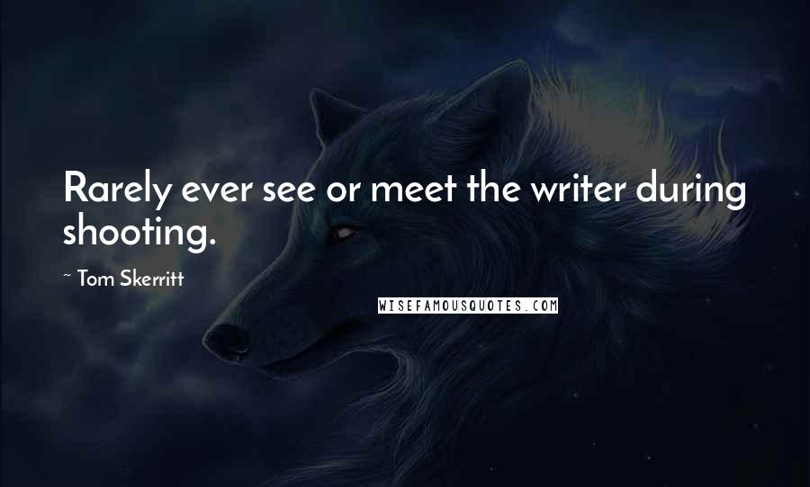 Tom Skerritt Quotes: Rarely ever see or meet the writer during shooting.