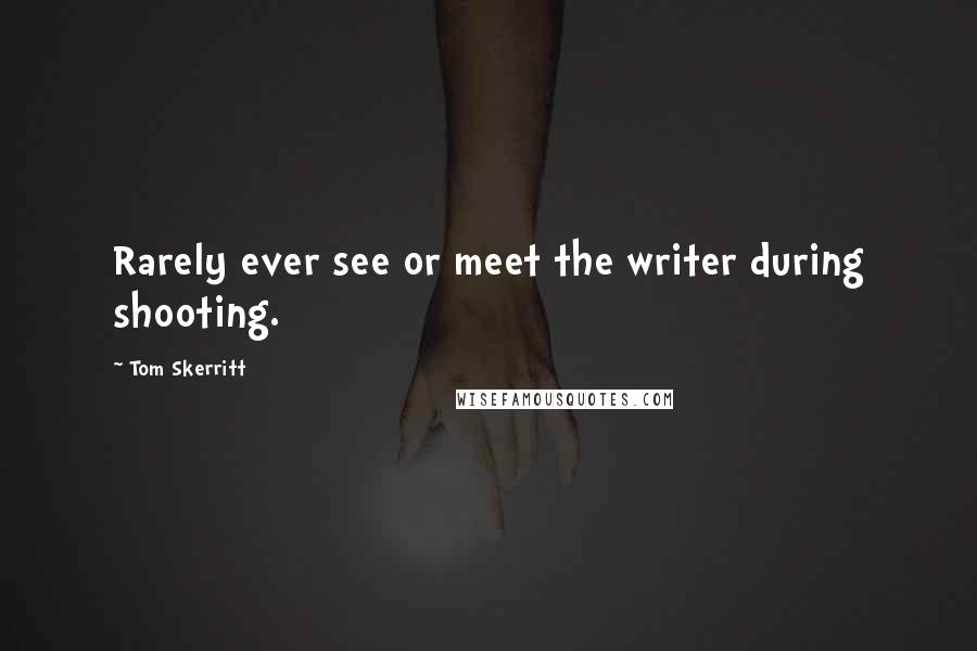 Tom Skerritt Quotes: Rarely ever see or meet the writer during shooting.