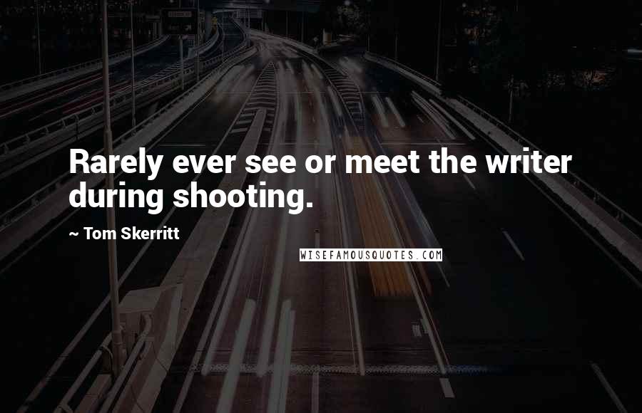Tom Skerritt Quotes: Rarely ever see or meet the writer during shooting.
