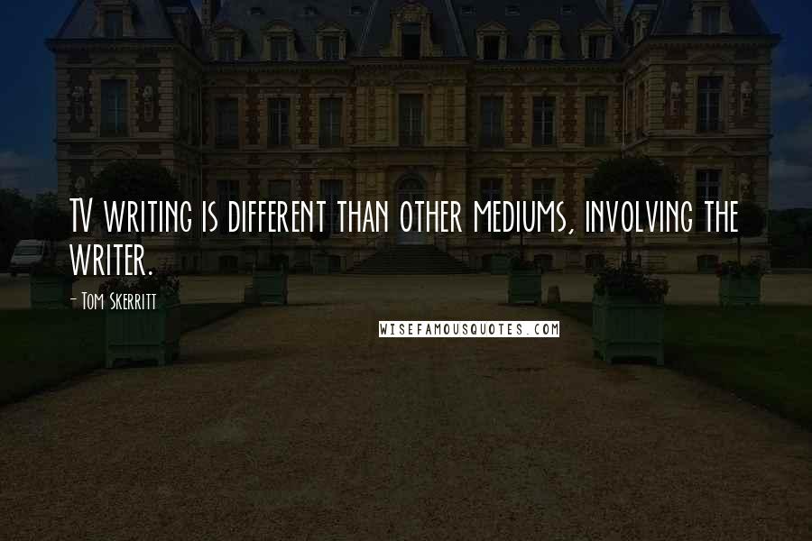 Tom Skerritt Quotes: TV writing is different than other mediums, involving the writer.