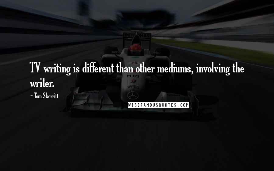 Tom Skerritt Quotes: TV writing is different than other mediums, involving the writer.