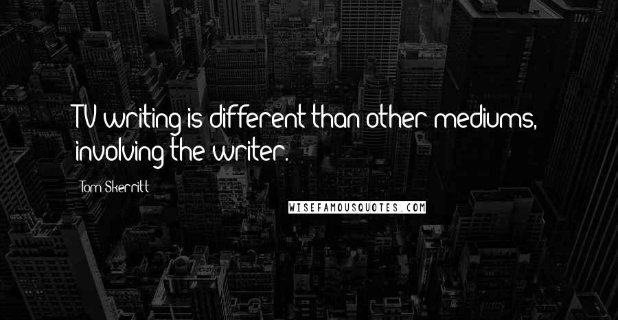 Tom Skerritt Quotes: TV writing is different than other mediums, involving the writer.