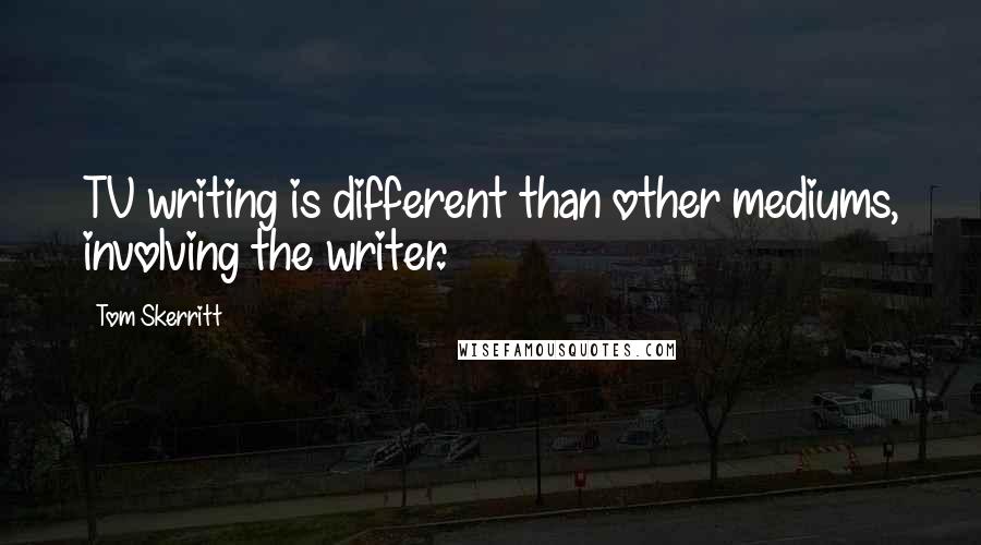 Tom Skerritt Quotes: TV writing is different than other mediums, involving the writer.