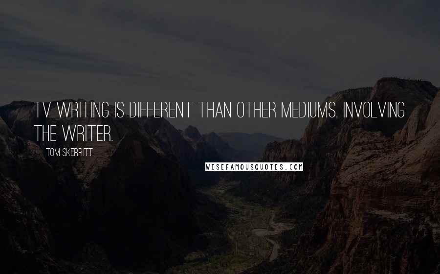 Tom Skerritt Quotes: TV writing is different than other mediums, involving the writer.