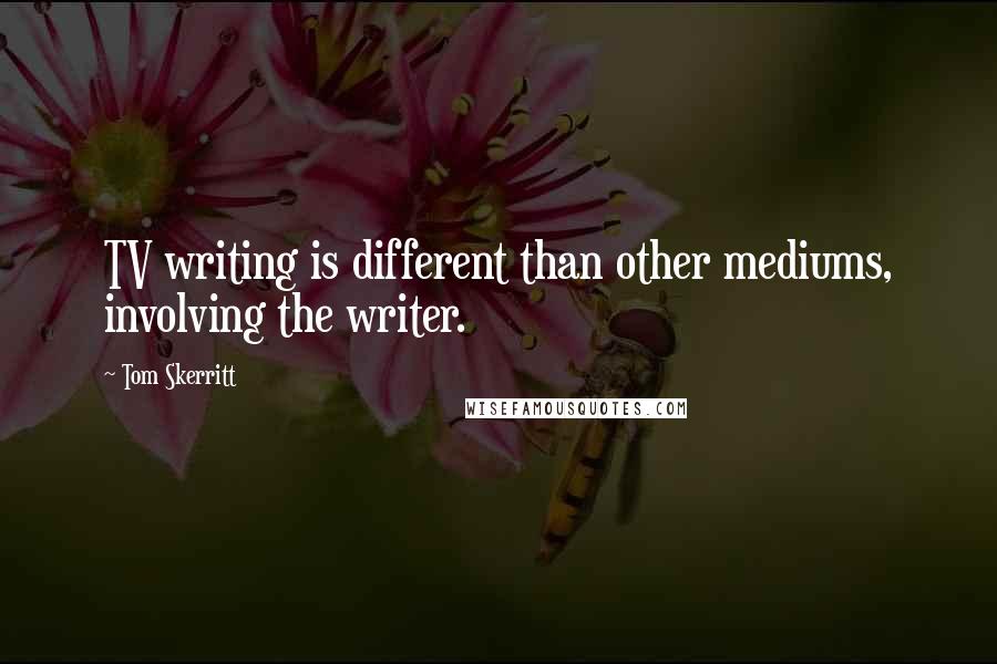 Tom Skerritt Quotes: TV writing is different than other mediums, involving the writer.