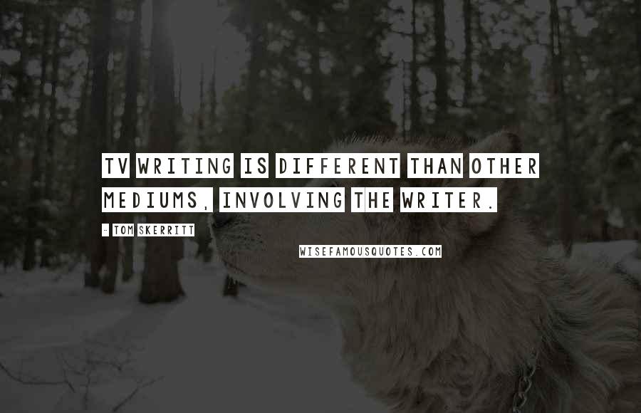 Tom Skerritt Quotes: TV writing is different than other mediums, involving the writer.