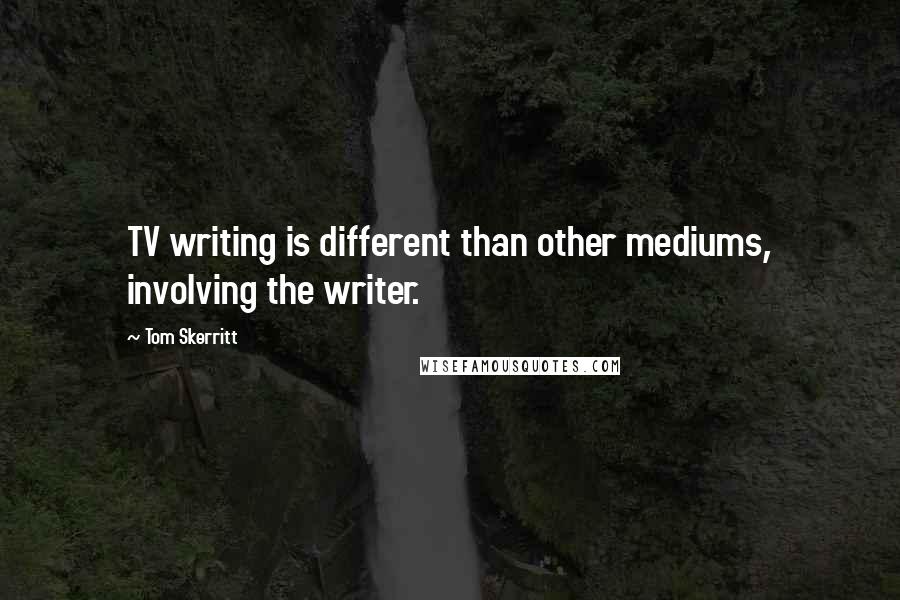 Tom Skerritt Quotes: TV writing is different than other mediums, involving the writer.