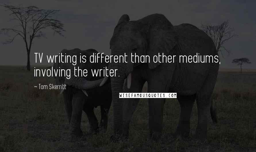 Tom Skerritt Quotes: TV writing is different than other mediums, involving the writer.