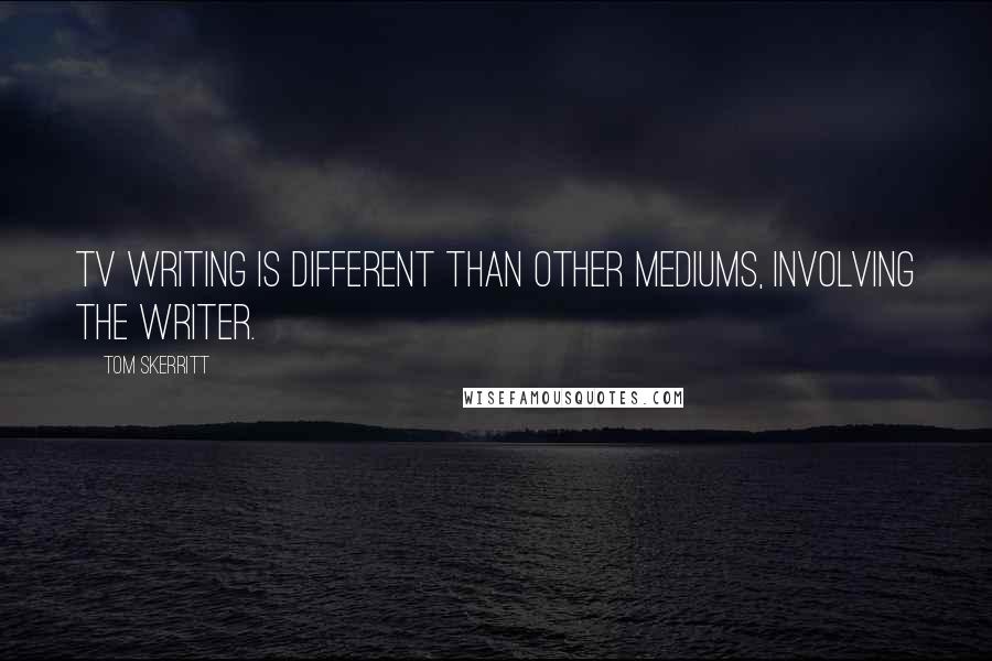 Tom Skerritt Quotes: TV writing is different than other mediums, involving the writer.