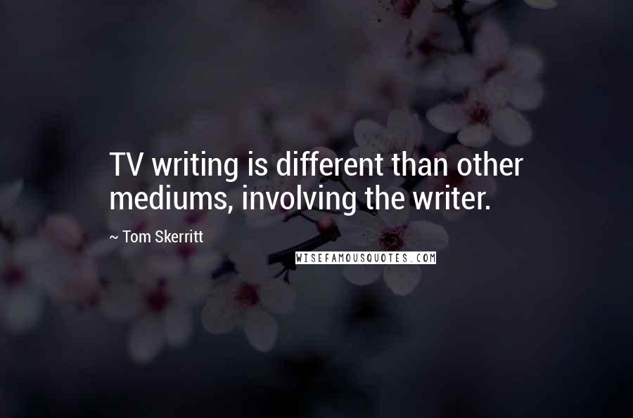 Tom Skerritt Quotes: TV writing is different than other mediums, involving the writer.