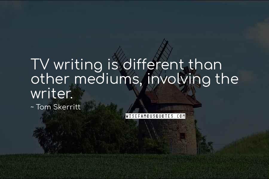 Tom Skerritt Quotes: TV writing is different than other mediums, involving the writer.