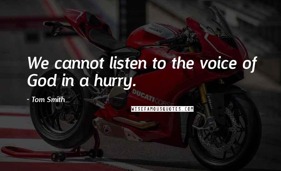Tom Smith Quotes: We cannot listen to the voice of God in a hurry.