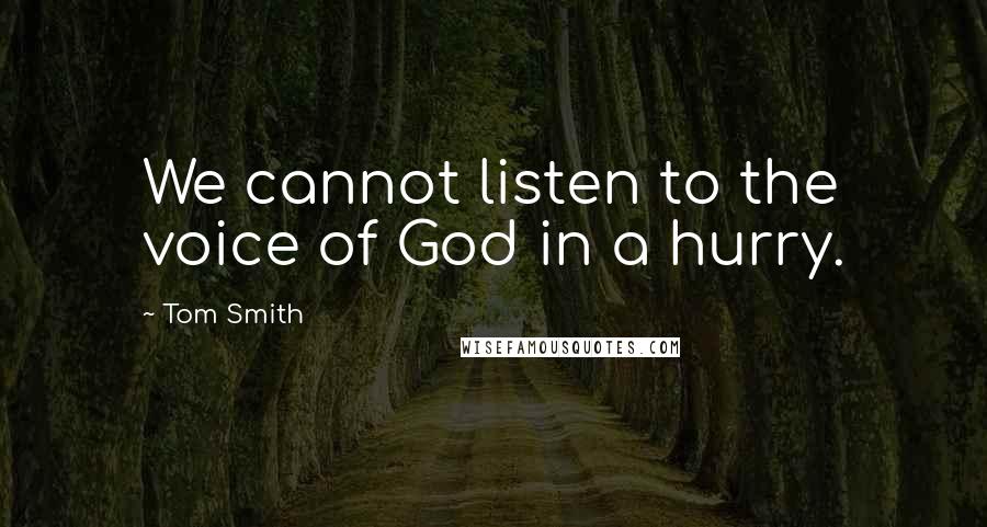Tom Smith Quotes: We cannot listen to the voice of God in a hurry.