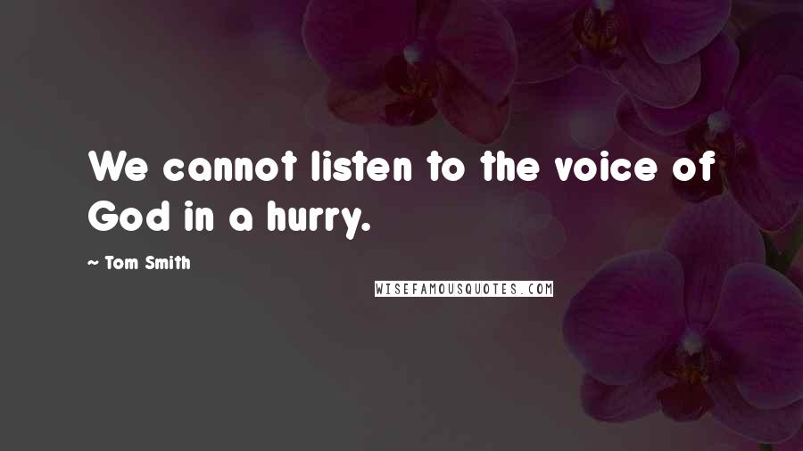 Tom Smith Quotes: We cannot listen to the voice of God in a hurry.