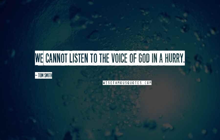 Tom Smith Quotes: We cannot listen to the voice of God in a hurry.