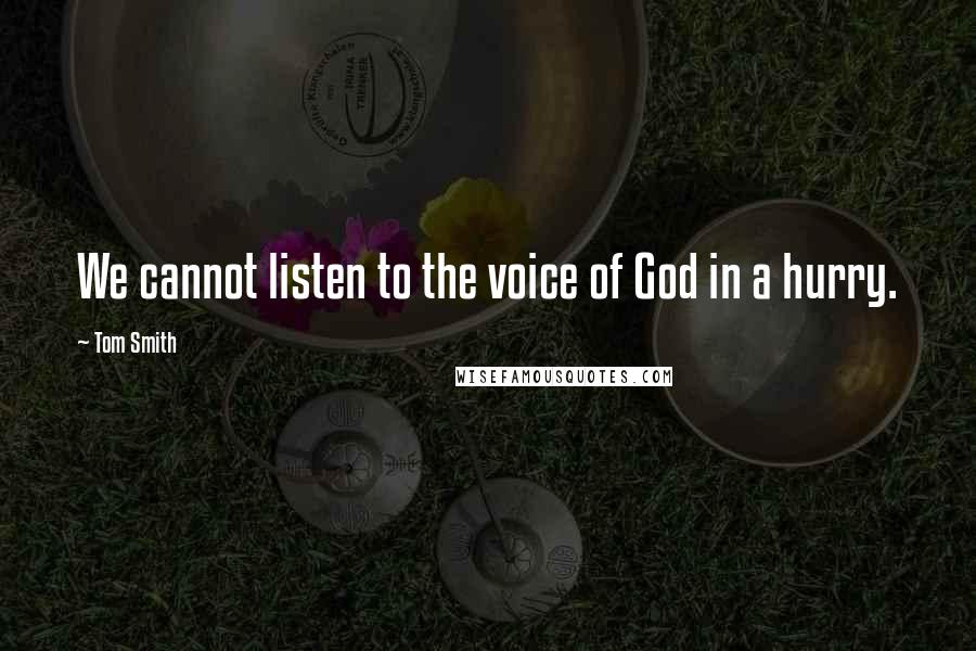 Tom Smith Quotes: We cannot listen to the voice of God in a hurry.