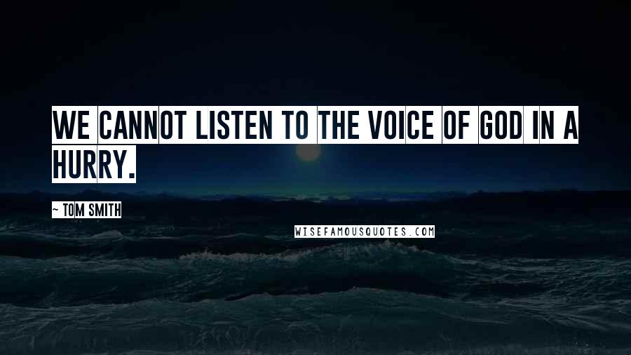 Tom Smith Quotes: We cannot listen to the voice of God in a hurry.