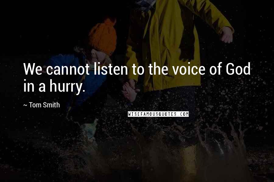 Tom Smith Quotes: We cannot listen to the voice of God in a hurry.