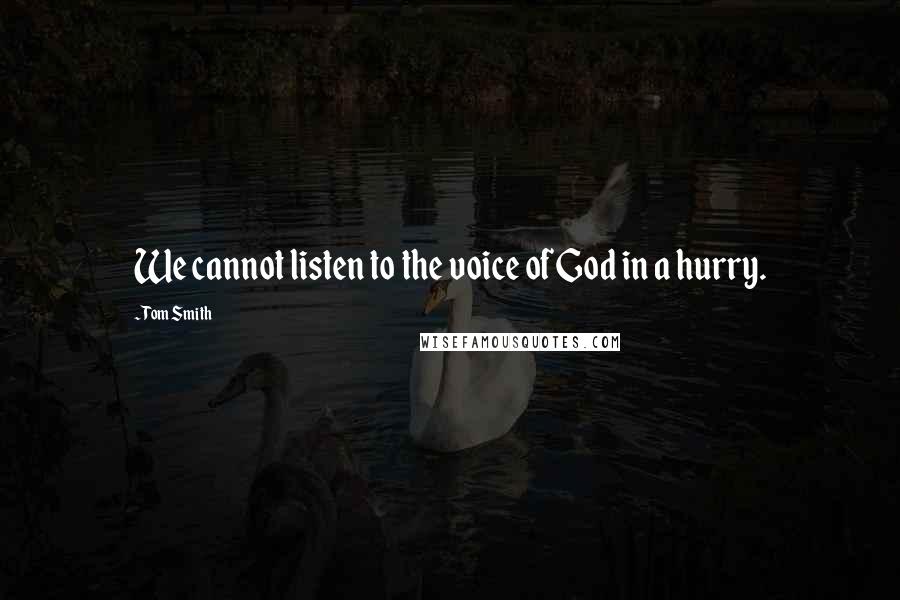 Tom Smith Quotes: We cannot listen to the voice of God in a hurry.