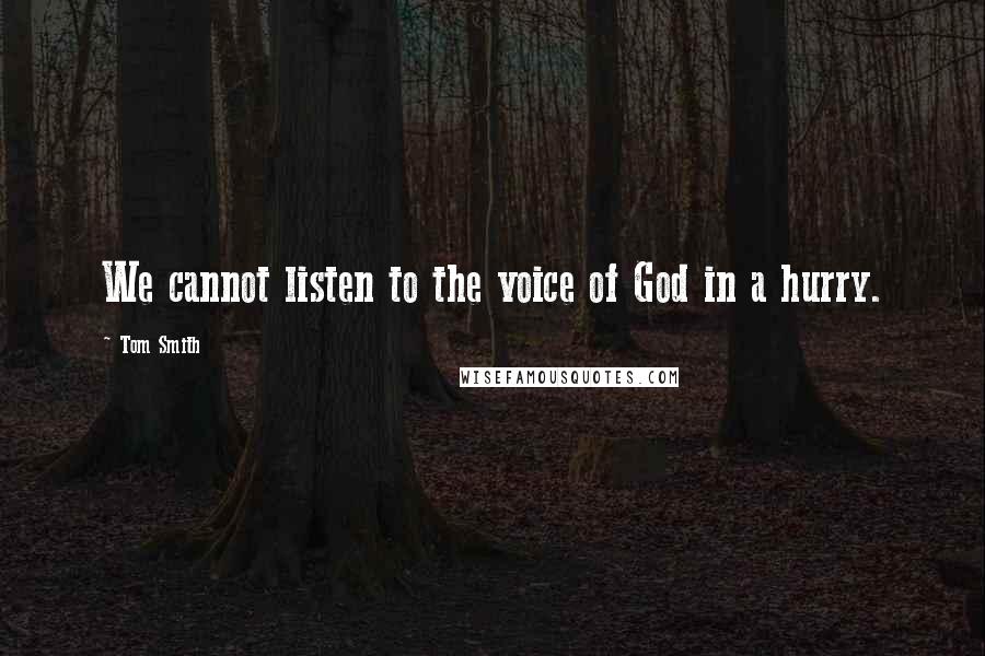 Tom Smith Quotes: We cannot listen to the voice of God in a hurry.