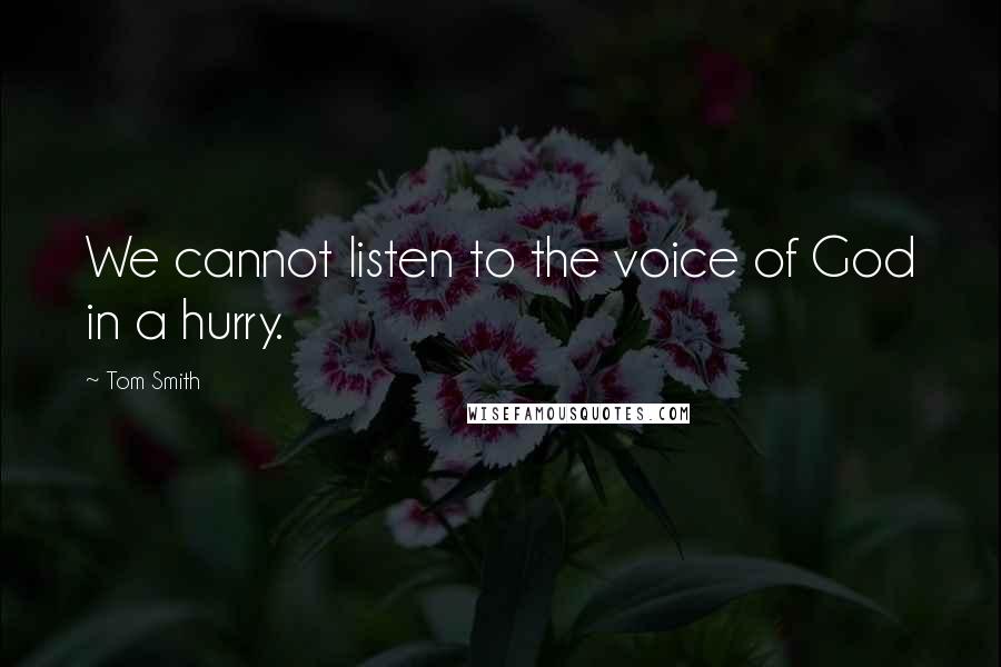 Tom Smith Quotes: We cannot listen to the voice of God in a hurry.