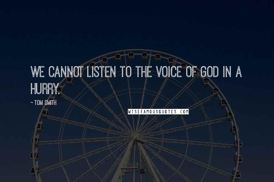 Tom Smith Quotes: We cannot listen to the voice of God in a hurry.