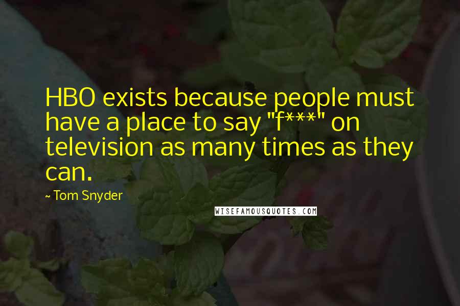 Tom Snyder Quotes: HBO exists because people must have a place to say "f***" on television as many times as they can.