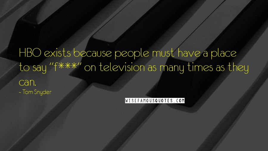 Tom Snyder Quotes: HBO exists because people must have a place to say "f***" on television as many times as they can.