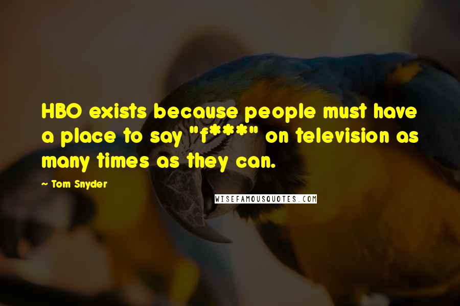 Tom Snyder Quotes: HBO exists because people must have a place to say "f***" on television as many times as they can.