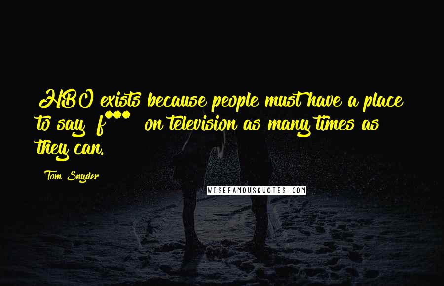 Tom Snyder Quotes: HBO exists because people must have a place to say "f***" on television as many times as they can.