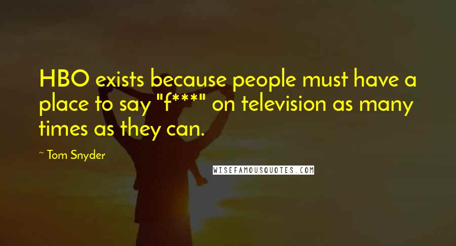 Tom Snyder Quotes: HBO exists because people must have a place to say "f***" on television as many times as they can.