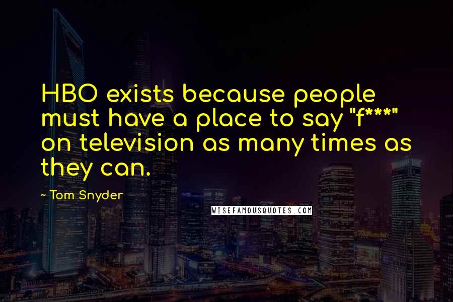 Tom Snyder Quotes: HBO exists because people must have a place to say "f***" on television as many times as they can.