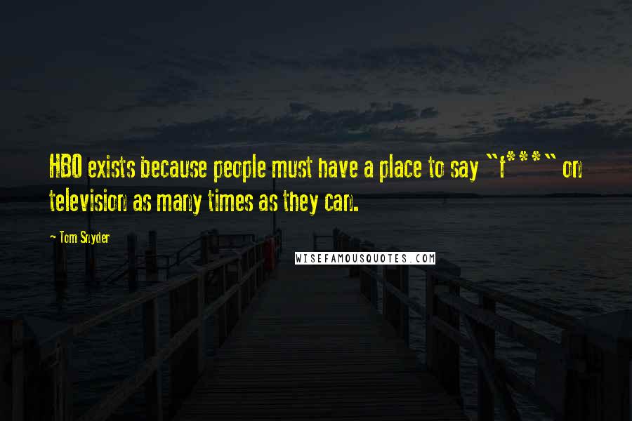 Tom Snyder Quotes: HBO exists because people must have a place to say "f***" on television as many times as they can.