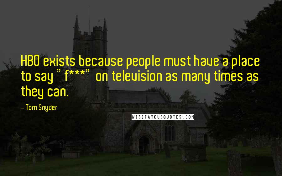 Tom Snyder Quotes: HBO exists because people must have a place to say "f***" on television as many times as they can.